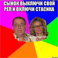 Сынок выключи свой реп и включи Стасика 