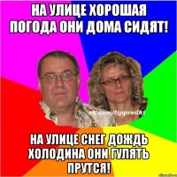 На улице хорошая погода они дома сидят! на улице снег дождь холодина они гулять прутся!