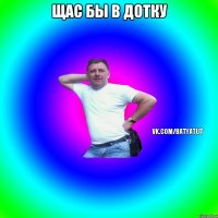 ЩАС БЫ В ДОТКУ 