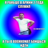 Я раньше в армии 2 года служил А ты в военкомат боишься идти