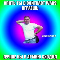 Опять ты в Contract Wars играешь Лучше бы в армию сходил