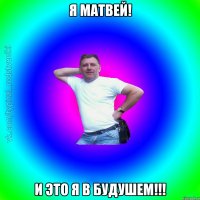 Я Матвей! И это я в будушем!!!