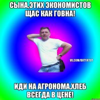 сына,этих экономистов щас как говна! иди на агронома,хлеб всегда в цене!