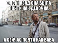 7 лет назад она была почти как девочка, а сейчас почти как баба