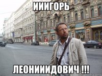 Ииигорь Леонииидович !!!