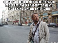 слабовато пишите моя жизнь гораздо содержательней слабовато пишите моя жизнь гораздо интересней 