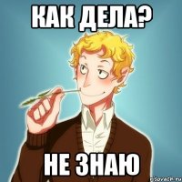 КАК ДЕЛА? НЕ ЗНАЮ