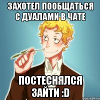 Захотел пообщаться с дуалами в чате Постеснялся зайти :D