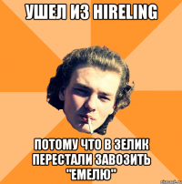 Ушел из Hireling Потому что в Зелик перестали завозить "Емелю"