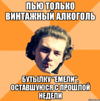 Пью только винтажный алкоголь Бутылку "Емели", оставшуюся с прошлой недели