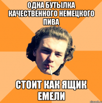 одна бутылка качественного немецкого пива стоит как ящик емели