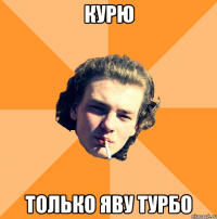 курю только яву турбо