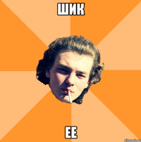 Шик Ее