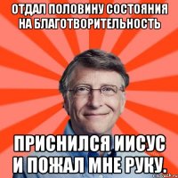 Отдал половину состояния на благотворительность Приснился Иисус и пожал мне руку.