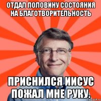 Отдал половину состояния на благотворительность Приснился Иисус пожал мне руку.