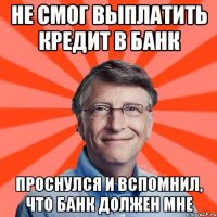 Не смог выплатить кредит в банк Проснулся и вспомнил, что банк должен мне