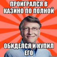 Проигрался в казино по полной Обиделся и купил его