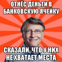 Отнёс деньги в банковскую ячейку Сказали, что у них не хватает места