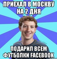 Приехал в Москву на 2 дня Подарил всем футболки facebook