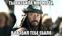 Ты разбила мне юрту, Я разбил тебе ебало