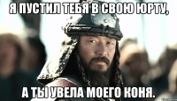 Я пустил тебя в свою юрту, А ты увела моего коня.