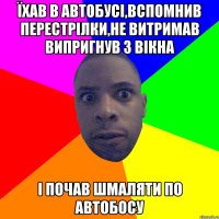 ЇХАВ В АВТОБУСІ,ВСПОМНИВ ПЕРЕСТРІЛКИ,НЕ ВИТРИМАВ ВИПРИГНУВ З ВІКНА І ПОЧАВ ШМАЛЯТИ ПО АВТОБОСУ