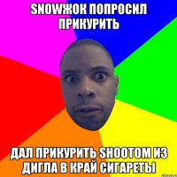 Snowжок попросил прикурить дал прикурить shootom из дигла в край сигареты