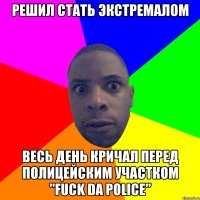 Решил стать экстремалом Весь день кричал перед полицейским участком "fuck da police"