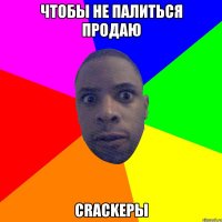 ЧТОБЫ НЕ ПАЛИТЬСЯ ПРОДАЮ CRACKЕРЫ