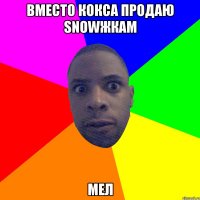 ВМЕСТО КОКСА ПРОДАЮ SNOWЖКАМ МЕЛ