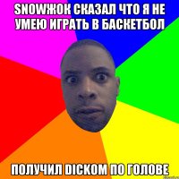 SNOWЖОК СКАЗАЛ ЧТО Я НЕ УМЕЮ ИГРАТЬ В БАСКЕТБОЛ ПОЛУЧИЛ DICKОМ ПО ГОЛОВЕ