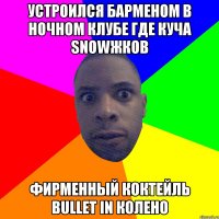 устроился барменом в ночном клубе где куча snowжков фирменный коктейль bullet in колено