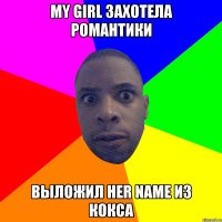 My girl захотела романтики Выложил her name из кокса