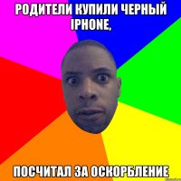 родители купили черный iPhone, посчитал за оскорбление