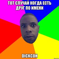 тот случай когда есть друг по имени Dickсон