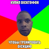 КУПИЛ DICKТОФОН ЧТОБЫ ТРЕНИРОВАТЬ DICKЦИЮ