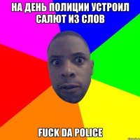 на день полиции устроил салют из слов fuck da police