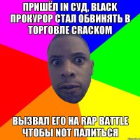 Пришёл in суд, black прокурор стал обвинять в торговле crackом вызвал его на rap battle чтобы not палиться