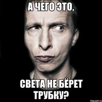 а чего это, Света не бёрет трубку?