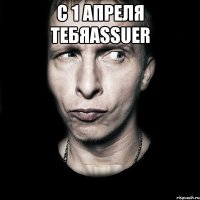 С 1 Апреля тебяAssuer 