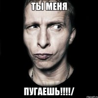 ты меня пугаешь!!!!/