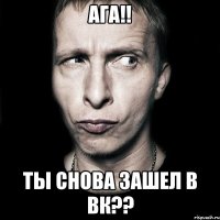 Ага!! ты снова зашел в вк??