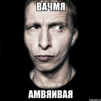 вачмя амвяивая