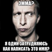 Эмма? Я один затрудняюсь как написать это имя?