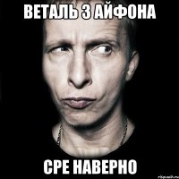 веталь з айфона сре наверно