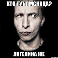 Кто тут пмсница? Ангелина же