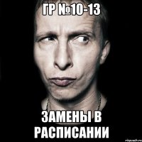 гр №10-13 замены в расписании