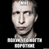 мне похуй что ногти короткие