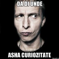 da di unde asha curiozitate