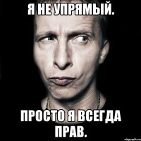 Я не упрямый. Просто я всегда прав.